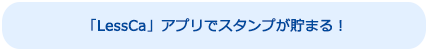 「LessCa」アプリでスタンプが貯まる！左のQRコードを読み込んでください。
